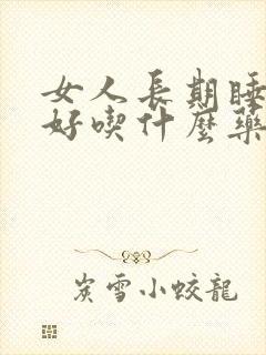 女人长期睡眠不好吃什么药