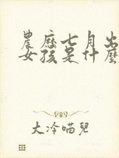 农历七月出生的女孩是什么命封面