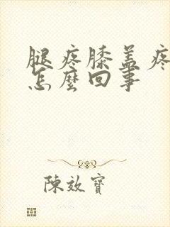 腿疼膝盖疼肿是怎么回事