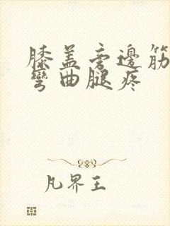 膝盖旁边筋疼 弯曲腿疼