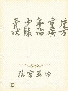 青少年重度抑郁状态治疗方法