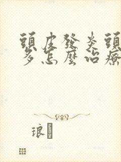 头皮发炎头皮屑多怎么治疗