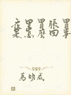 夜里胃胀胃烧心是怎么回事