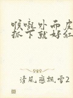 喉咙外面皮肤痒抓下就好红