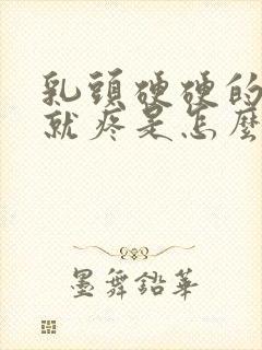 乳头硬硬的一碰就疼是怎么回事