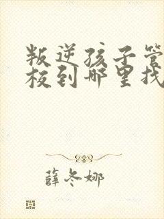 叛逆孩子管教学校到哪里找