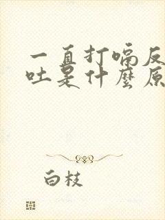 一直打嗝反胃想吐是什么原因封面