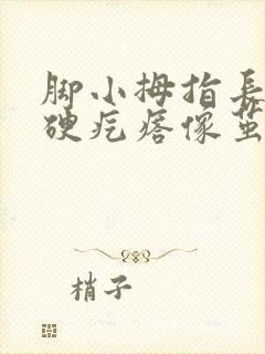 脚小拇指长了个硬疙瘩像茧