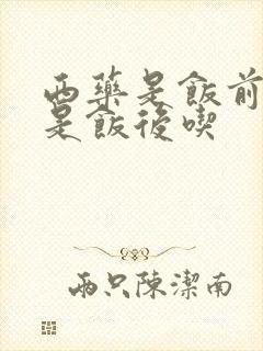 西药是饭前吃还是饭后吃