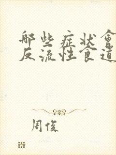 哪些症状会引起反流性食道炎