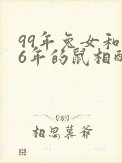 99年兔女和96年的鼠相配婚姻合适吗