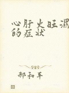 心肝火旺湿气重的症状