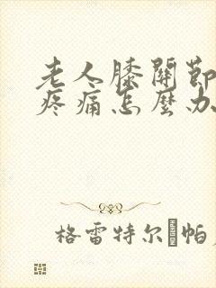 老人膝关节骨刺疼痛怎么办