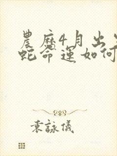 农历4月出生的蛇命运如何