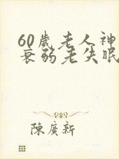 60岁老人神经衰弱老失眠怎么办