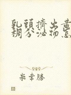 乳头挤出黄色粘稠分泌物怎么回事封面