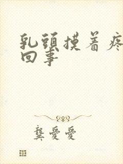 乳头摸着疼怎么回事