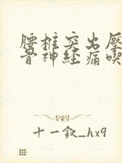 腰椎突出压迫坐骨神经痛吃什么药