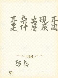 耳朵出现耳鸣声是什么原因引起的