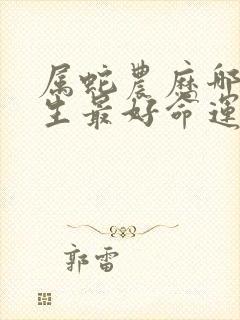 属蛇农历哪天出生最好命运