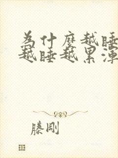 为什么越睡越困越睡越累浑身无力