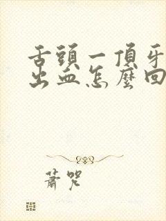 舌头一顶牙龈就出血怎么回事