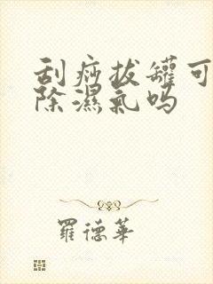 刮痧拔罐可以去除湿气吗