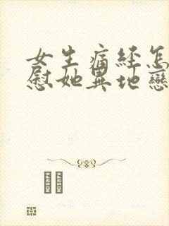 女生痛经怎么安慰她异地恋