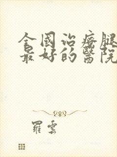 全国治疗腿血栓最好的医院是哪个