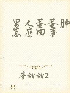 男人蛋蛋肿大是怎么回事