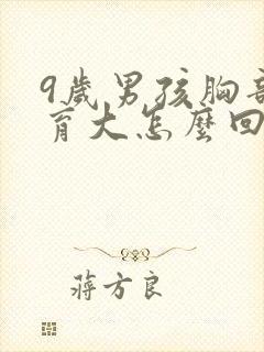 9岁男孩胸部发育大怎么回事