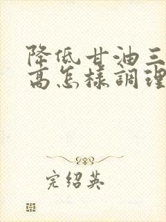 降低甘油三酯偏高怎样调理