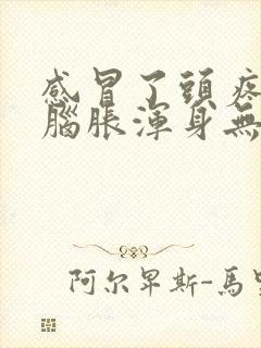 感冒了头疼头晕脑胀浑身无力是什么原因