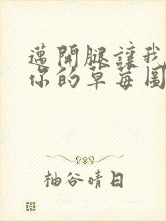 迈开腿让我看看你的草莓图