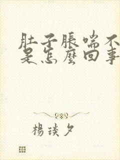 肚子胀喘不上气是怎么回事