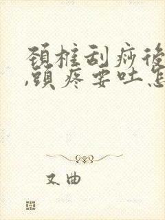 颈椎刮痧后头晕,头疼要吐怎么回事