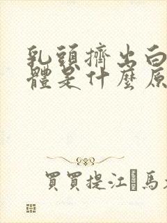 乳头挤出白色液体是什么原因封面