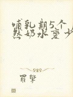 哺乳期5个月突然奶水变少怎么回事