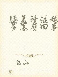 膝盖积液越来越多怎么回事