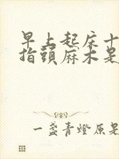 早上起床十个手指头麻木是怎么回事