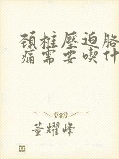 颈椎压迫胳膊疼痛需要吃什么药