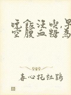 晚饭没吃,早晨空腹血糖为啥高