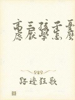 高三孩子忧郁焦虑厌学怎么办