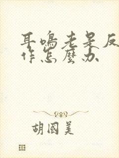 耳鸣老是反复发作怎么办