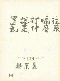 胃总打嗝往上反气是什么原因