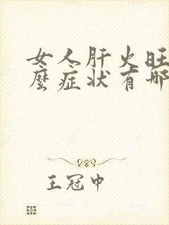 女人肝火旺有什么症状有哪些表现