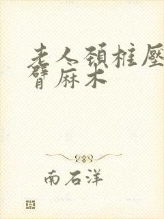 老人颈椎压迫手臂麻木