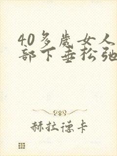 40多岁女人胸部下垂松弛怎么调整