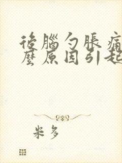 后脑勺胀痛是什么原因引起的封面