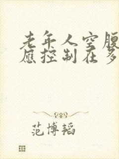 老年人空腹血糖应控制在多少以下